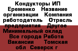 Кондукторы ИП Еременко › Название организации ­ Компания-работодатель › Отрасль предприятия ­ Другое › Минимальный оклад ­ 1 - Все города Работа » Вакансии   . Томская обл.,Северск г.